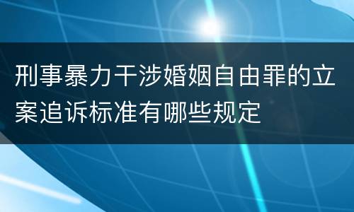 刑事暴力干涉婚姻自由罪的立案追诉标准有哪些规定