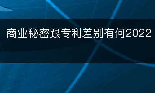 商业秘密跟专利差别有何2022