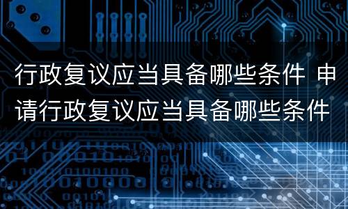 行政复议应当具备哪些条件 申请行政复议应当具备哪些条件