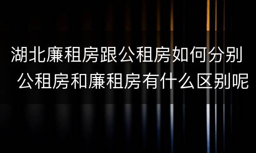湖北廉租房跟公租房如何分别 公租房和廉租房有什么区别呢