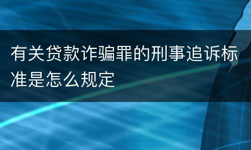有关贷款诈骗罪的刑事追诉标准是怎么规定