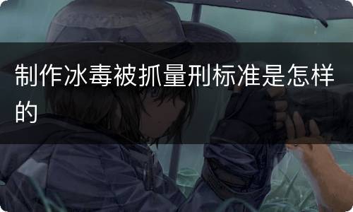 制作冰毒被抓量刑标准是怎样的
