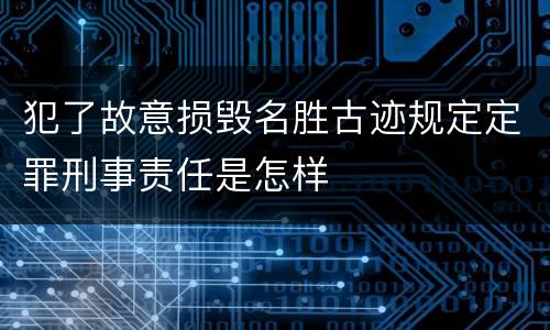 犯了故意损毁名胜古迹规定定罪刑事责任是怎样