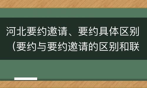 河北要约邀请、要约具体区别（要约与要约邀请的区别和联系）