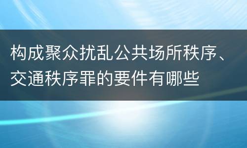 构成聚众扰乱公共场所秩序、交通秩序罪的要件有哪些