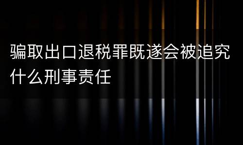 骗取出口退税罪既遂会被追究什么刑事责任