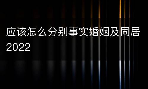 应该怎么分别事实婚姻及同居2022