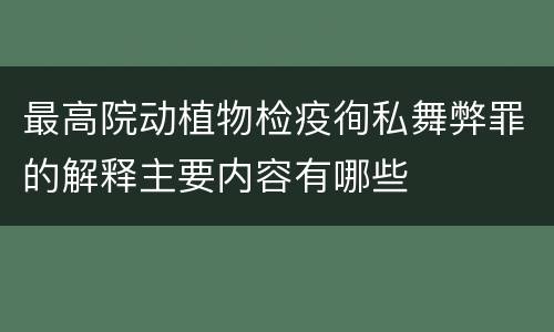 最高院动植物检疫徇私舞弊罪的解释主要内容有哪些