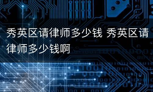 秀英区请律师多少钱 秀英区请律师多少钱啊