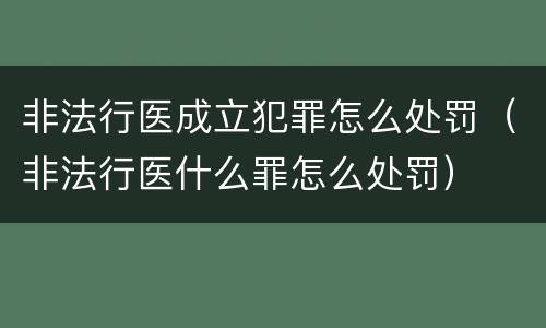 非法行医成立犯罪怎么处罚（非法行医什么罪怎么处罚）