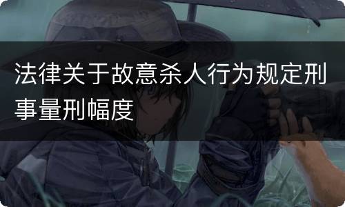 法律关于故意杀人行为规定刑事量刑幅度