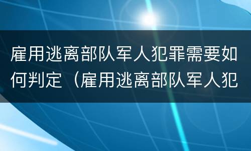 雇用逃离部队军人犯罪需要如何判定（雇用逃离部队军人犯罪需要如何判定呢）