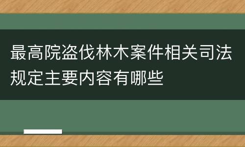 最高院盗伐林木案件相关司法规定主要内容有哪些