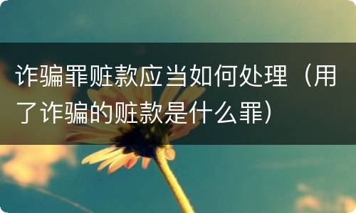 诈骗罪赃款应当如何处理（用了诈骗的赃款是什么罪）