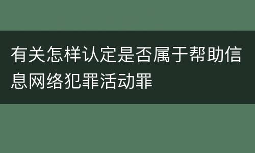 有关怎样认定是否属于帮助信息网络犯罪活动罪