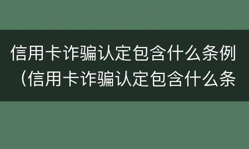 信用卡诈骗认定包含什么条例（信用卡诈骗认定包含什么条例规定）