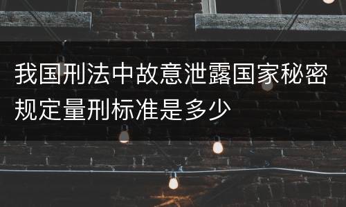 我国刑法中故意泄露国家秘密规定量刑标准是多少