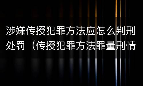 涉嫌传授犯罪方法应怎么判刑处罚（传授犯罪方法罪量刑情节严重）