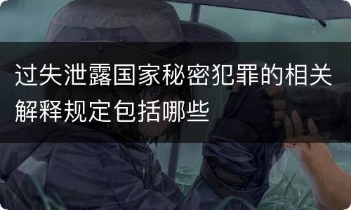 过失泄露国家秘密犯罪的相关解释规定包括哪些