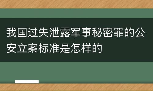 我国过失泄露军事秘密罪的公安立案标准是怎样的