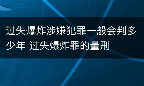 过失爆炸涉嫌犯罪一般会判多少年 过失爆炸罪的量刑