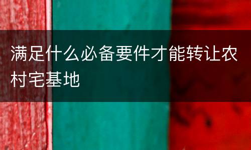 满足什么必备要件才能转让农村宅基地