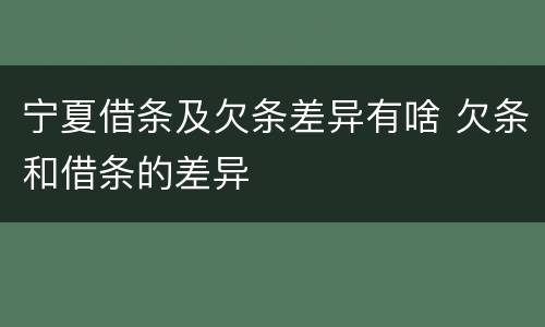 宁夏借条及欠条差异有啥 欠条和借条的差异