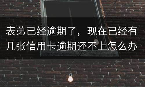 表弟已经逾期了，现在已经有几张信用卡逾期还不上怎么办