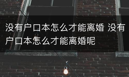 没有户口本怎么才能离婚 没有户口本怎么才能离婚呢