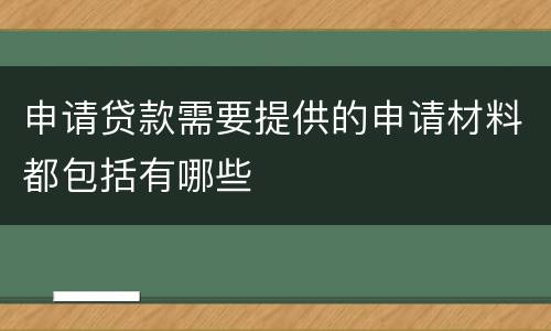 申请贷款需要提供的申请材料都包括有哪些