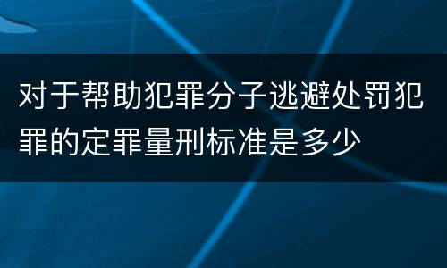 对于帮助犯罪分子逃避处罚犯罪的定罪量刑标准是多少