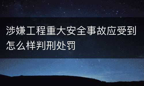 涉嫌工程重大安全事故应受到怎么样判刑处罚