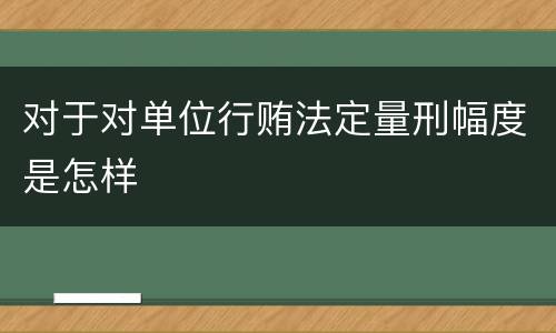 对于对单位行贿法定量刑幅度是怎样