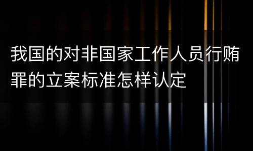 我国的对非国家工作人员行贿罪的立案标准怎样认定
