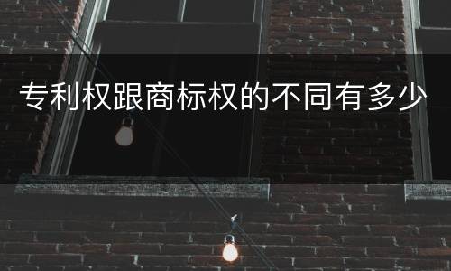 专利权跟商标权的不同有多少