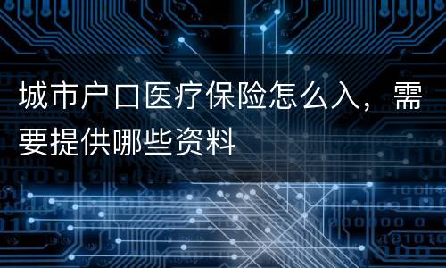 城市户口医疗保险怎么入，需要提供哪些资料