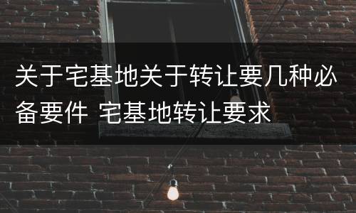关于宅基地关于转让要几种必备要件 宅基地转让要求