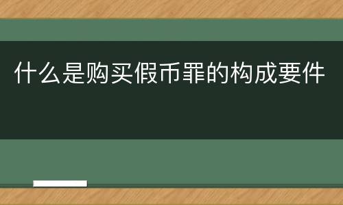 什么是购买假币罪的构成要件