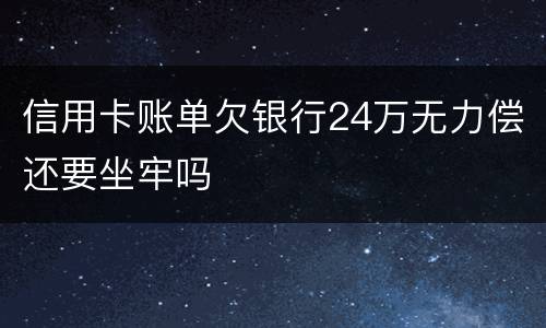 信用卡账单欠银行24万无力偿还要坐牢吗
