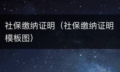 社保缴纳证明（社保缴纳证明模板图）