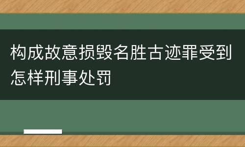 构成故意损毁名胜古迹罪受到怎样刑事处罚
