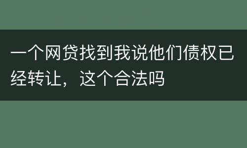 一个网贷找到我说他们债权已经转让，这个合法吗