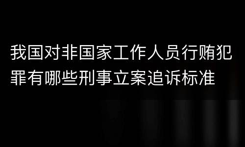 我国对非国家工作人员行贿犯罪有哪些刑事立案追诉标准