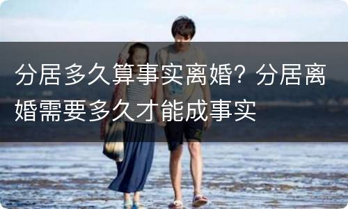 分居多久算事实离婚? 分居离婚需要多久才能成事实