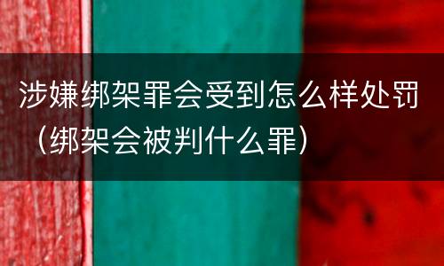 涉嫌绑架罪会受到怎么样处罚（绑架会被判什么罪）