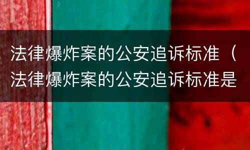 法律爆炸案的公安追诉标准（法律爆炸案的公安追诉标准是什么）