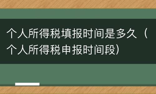 个人所得税填报时间是多久（个人所得税申报时间段）
