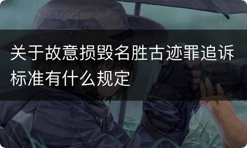 关于故意损毁名胜古迹罪追诉标准有什么规定