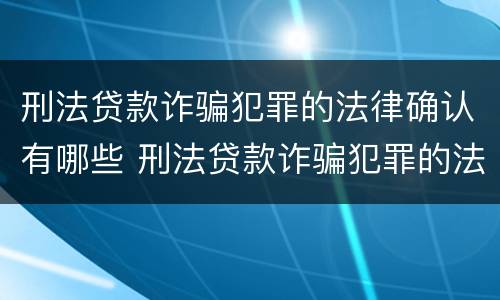 刑法贷款诈骗犯罪的法律确认有哪些 刑法贷款诈骗犯罪的法律确认有哪些情形