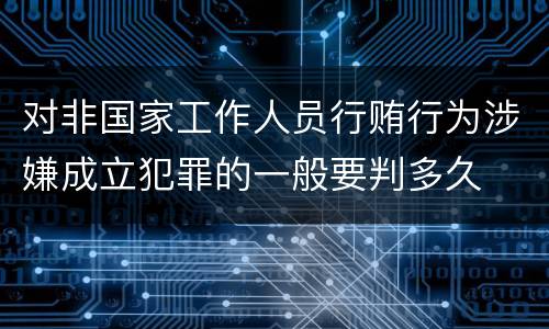 对非国家工作人员行贿行为涉嫌成立犯罪的一般要判多久